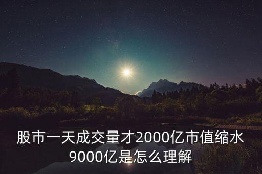 股市一天成交量才2000億市值縮水9000億是怎么理解
