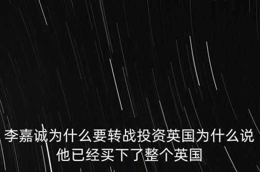 李嘉誠為什么要轉(zhuǎn)戰(zhàn)投資英國為什么說他已經(jīng)買下了整個(gè)英國