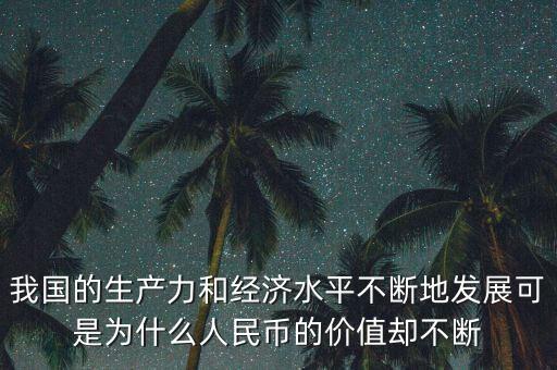我國(guó)的生產(chǎn)力和經(jīng)濟(jì)水平不斷地發(fā)展可是為什么人民幣的價(jià)值卻不斷