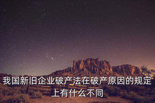 我國(guó)新舊企業(yè)破產(chǎn)法在破產(chǎn)原因的規(guī)定上有什么不同
