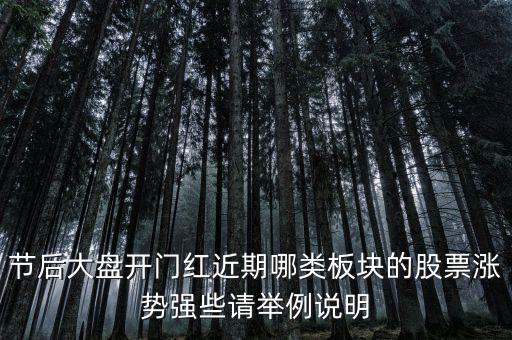 大盤接近尾聲漲什么股，節(jié)后大盤開門紅近期哪類板塊的股票漲勢(shì)強(qiáng)些請(qǐng)舉例說(shuō)明