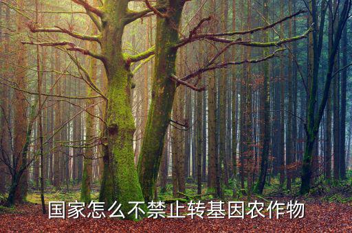 國(guó)家怎么不禁止轉(zhuǎn)基因農(nóng)作物