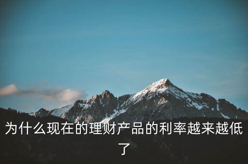 為什么利率越來越少，為什么現(xiàn)在的理財(cái)產(chǎn)品的利率越來越低了