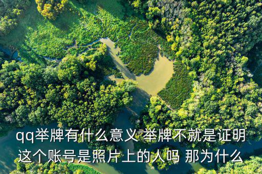什么叫舉牌有什么好處，qq舉牌有什么意義 舉牌不就是證明這個(gè)賬號(hào)是照片上的人嗎 那為什么