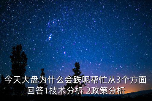 今天大盤為什么會跌呢幫忙從3個方面回答1技術(shù)分析 2政策分析