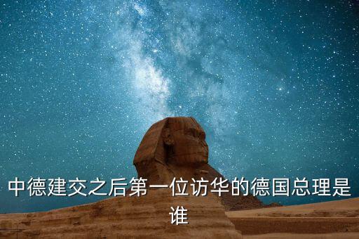 中德建交之后第一位訪華的德國(guó)總理是誰