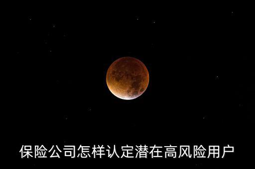 什么是保險(xiǎn)高風(fēng)險(xiǎn)用戶，保險(xiǎn)公司怎樣認(rèn)定潛在高風(fēng)險(xiǎn)用戶