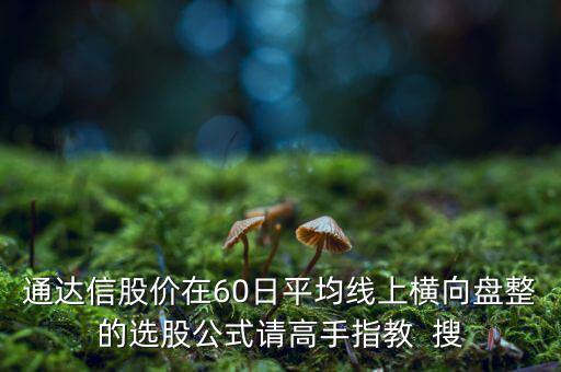 什么橫盤，通達(dá)信股價(jià)在60日平均線上橫向盤整的選股公式請(qǐng)高手指教  搜