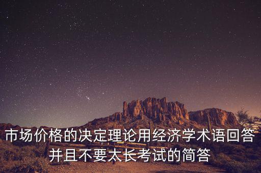 市場(chǎng)價(jià)格的決定理論用經(jīng)濟(jì)學(xué)術(shù)語回答并且不要太長(zhǎng)考試的簡(jiǎn)答