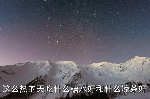 煲涼茶給什么糖好，夏天天熱誰有去暑的涼茶配方或者糖水配方