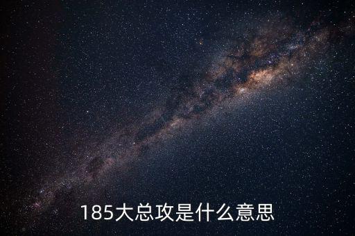 大猛攻是什么意思，185大總攻是什么意思
