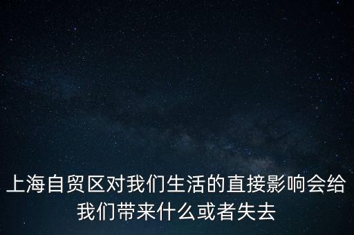 上海自貿(mào)區(qū)會帶來什么，上海自貿(mào)區(qū)對我們生活的直接影響會給我們帶來什么或者失去