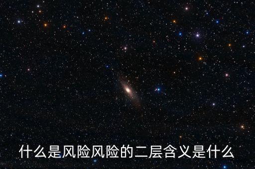 什么是風(fēng)險(xiǎn)影響，什么是風(fēng)險(xiǎn)風(fēng)險(xiǎn)的二層含義是什么