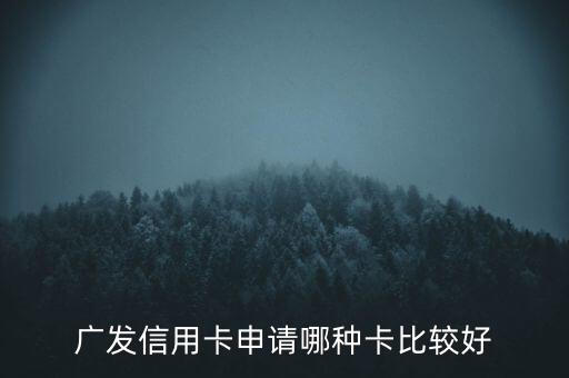 廣發(fā)信用卡什么卡好，廣發(fā)銀行信用卡哪個好