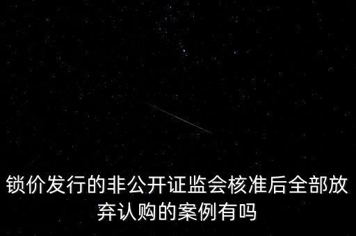 鎖價(jià)發(fā)行的非公開(kāi)證監(jiān)會(huì)核準(zhǔn)后全部放棄認(rèn)購(gòu)的案例有嗎