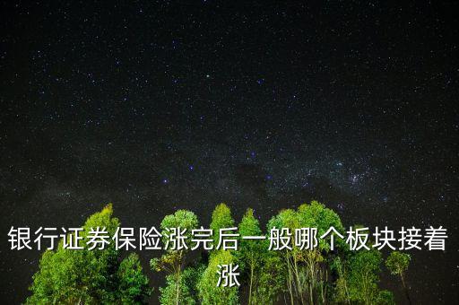 證券漲完什么漲，銀行證券保險漲完后一般哪個板塊接著漲