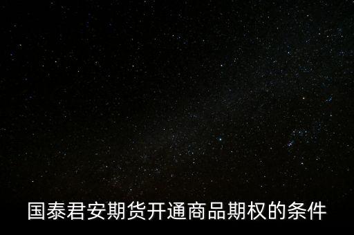 國泰君安期貨開通商品期權(quán)的條件