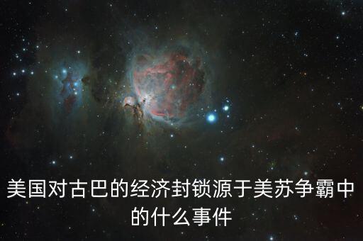 美國(guó)為什么對(duì)古巴封鎖，美國(guó)對(duì)古巴的經(jīng)濟(jì)封鎖源于美蘇爭(zhēng)霸中的什么事件