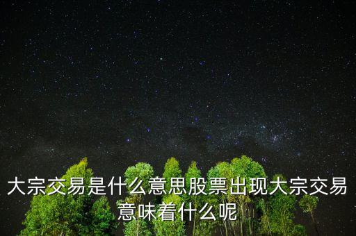 股票大宗交易是什么意思，股市中大宗交易是什么概念