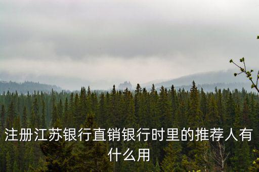 江蘇銀行直銷銀行有什么用，注冊江蘇銀行直銷銀行時里的推薦人有什么用