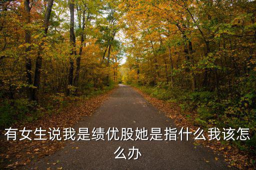 績(jī)優(yōu)股是什么意思，有女生說(shuō)我是績(jī)優(yōu)股她是指什么我該怎么辦