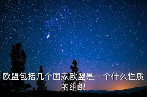 歐盟包括幾個(gè)國家歐盟是一個(gè)什么性質(zhì)的組織