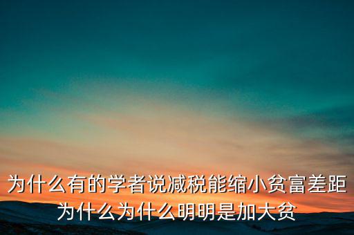 為什么有的學(xué)者說減稅能縮小貧富差距為什么為什么明明是加大貧