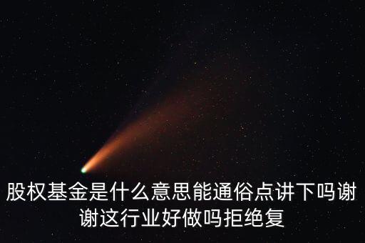 股權(quán)基金是什么意思能通俗點講下嗎謝謝這行業(yè)好做嗎拒絕復(fù)