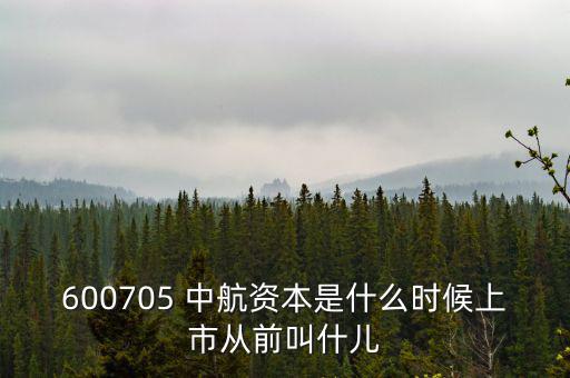 600705 中航資本是什么時(shí)候上市從前叫什兒