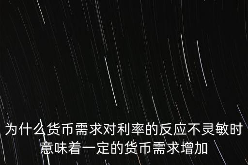 什么叫做對利率不靈敏，為什么貨幣需求對利率的反應(yīng)較不靈敏意味著一定的貨幣需求增加將使