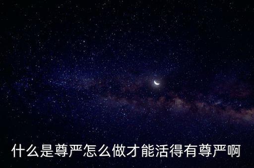 什么是有尊嚴(yán)地活著，尊嚴(yán)是什么人怎么樣才算活的有尊嚴(yán)
