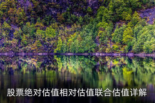 為什么絕對(duì)估值法較好，兩類股票估值模型的優(yōu)缺點(diǎn)對(duì)比現(xiàn)金流貼現(xiàn)定價(jià)模型和市盈率市凈