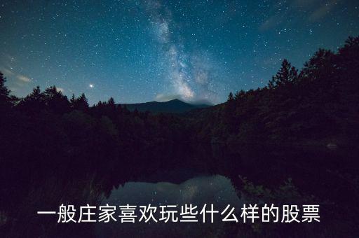 大莊家喜歡什么樣的股票，莊家一般都選擇什么股票 謝謝老大