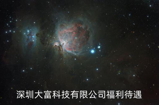 大富科技什么進(jìn)，深圳大富科技有限公司福利待遇