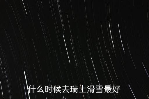 瑞士達沃斯一般什么時間滑雪好，瑞士 少女峰 滑雪 什么時候開放