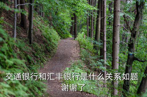 交通銀行和匯豐銀行什么關(guān)系，請(qǐng)問(wèn) 交通銀行與匯豐銀行在業(yè)務(wù)上有什么關(guān)系嗎