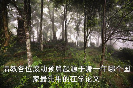 請(qǐng)教各位滾動(dòng)預(yù)算起源于哪一年哪個(gè)國(guó)家最先用的在學(xué)論文