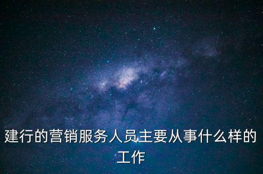 建行的營(yíng)銷服務(wù)人員主要從事什么樣的工作