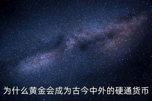為什么黃金會成為古今中外的硬通貨幣