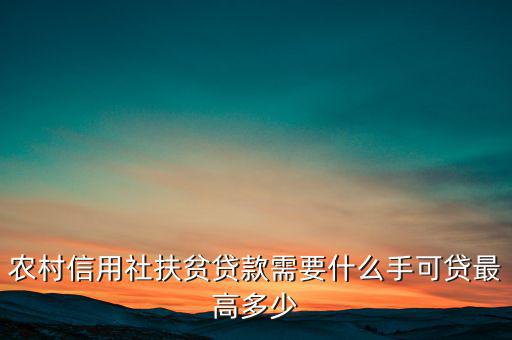 農(nóng)村信用社扶貧貸款需要什么手，農(nóng)村信用社貸款需要什么手續(xù)