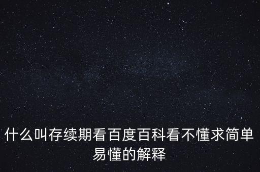 貸款存續(xù)期是什么意思，什么叫存續(xù)期看百度百科看不懂求簡(jiǎn)單易懂的解釋