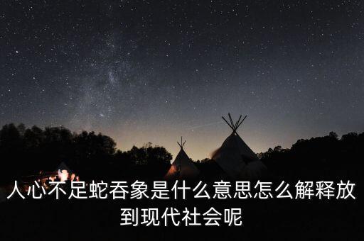巴蛇吞象什么意思，人心不足蛇吞象怎么解釋