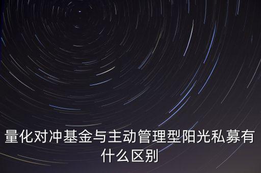 量化對沖基金與主動管理型陽光私募有什么區(qū)別