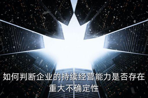 如何判斷企業(yè)的持續(xù)經(jīng)營(yíng)能力是否存在重大不確定性