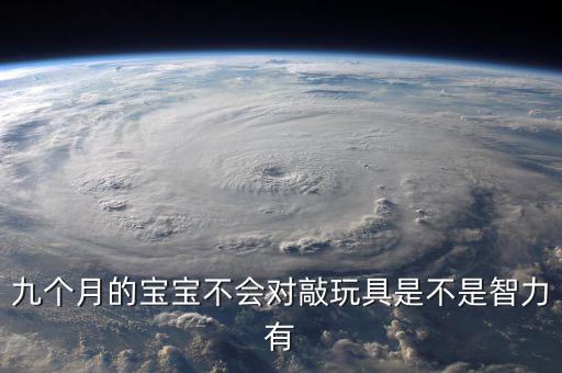 九個月的寶寶不會對敲玩具是不是智力有