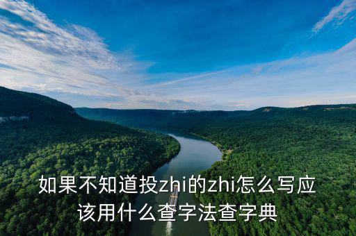 投先查是什么，如果不知道投zhi的zhi怎么寫應(yīng)該用什么查字法查字典