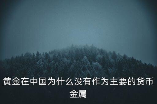 黃金在中國為什么沒有作為主要的貨幣金屬