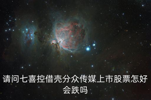 分眾控股七喜屬于什么合并，請問七喜控借殼分眾傳媒上市股票怎好會跌嗎