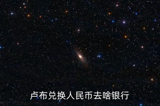 盧布兌換人民幣怎樣兌換去什么，盧布1千兌換多少人民幣到哪兌換
