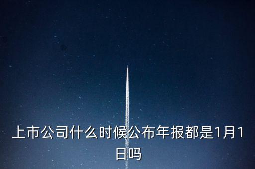 上市公司什么時(shí)候公布年報(bào)都是1月1日嗎